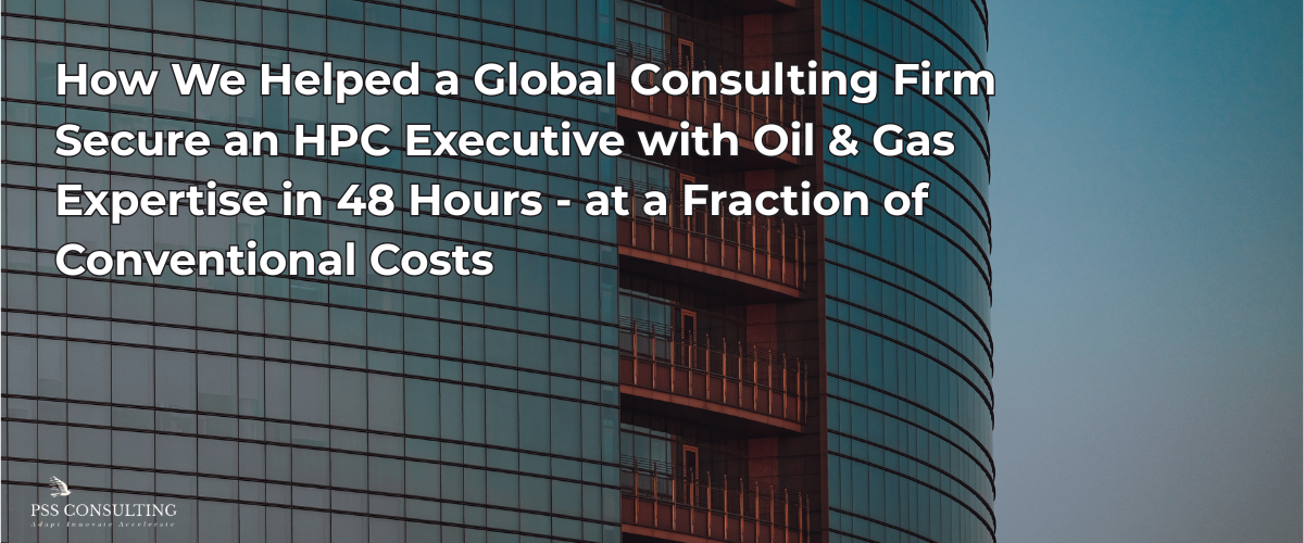 Case Study: How PSS Consulting Helped a Global Consulting Firm Secure an HPC Executive with Oil & Gas Expertise in 48 Hours – at a Fraction of Conventional Costs
